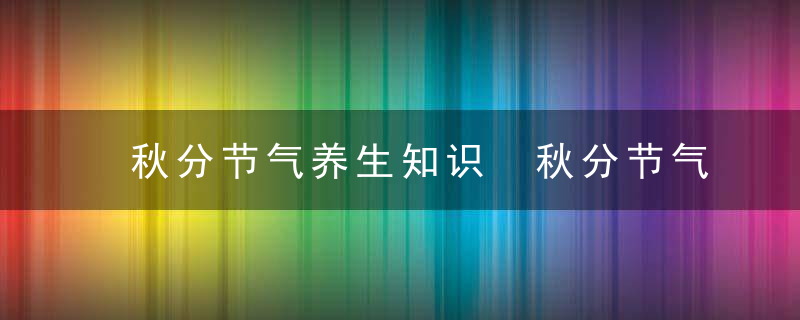 秋分节气养生知识 秋分节气怎么养生